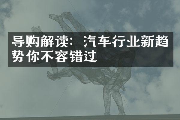 导购解读：汽车行业新趋势你不容错过