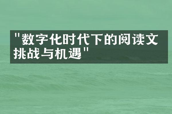 "数字化时代下的阅读文化挑战与机遇"