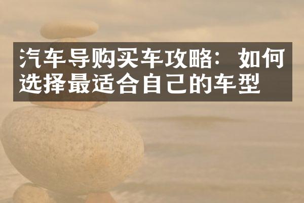 汽车导购买车攻略：如何选择最适合自己的车型？