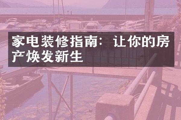 家电装修指南：让你的房产焕发新生