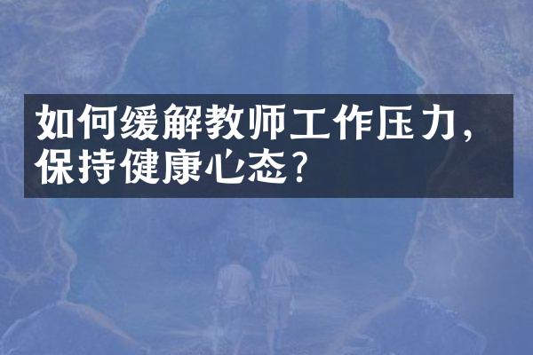 如何缓解教师工作压力，保持健康心态？