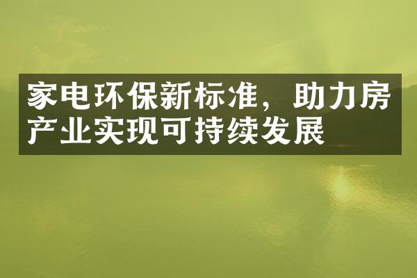 家电环保新标准，助力房产业实现可持续发展