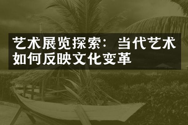 艺术展览探索：当代艺术如何反映文化变革