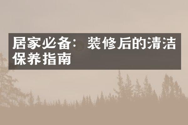 居家必备：装修后的清洁保养指南