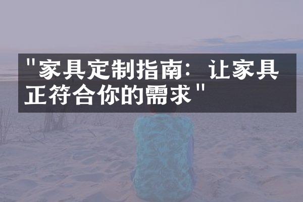 "家具定制指南：让家具真正符合你的需求"