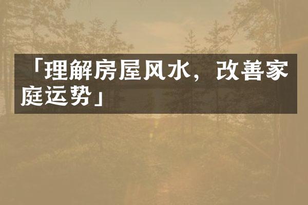 「理解房屋风水，改善家庭运势」