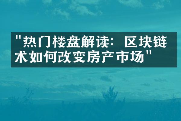 "热门楼盘解读：区块链技术如何改变房产市场"