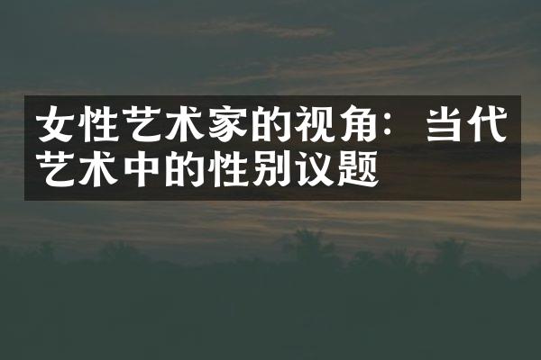 女性艺术家的视角：当代艺术中的性别议题