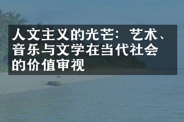 人文主义的光芒：艺术、音乐与文学在当代社会中的价值审视