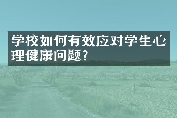 学校如何有效应对学生心理健康问题？