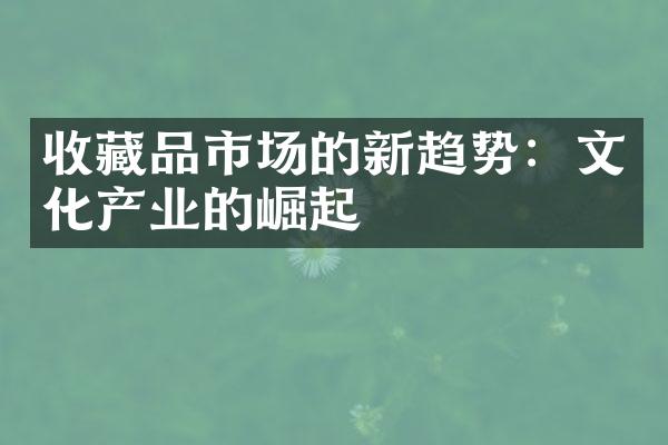 收藏品市场的新趋势：文化产业的崛起