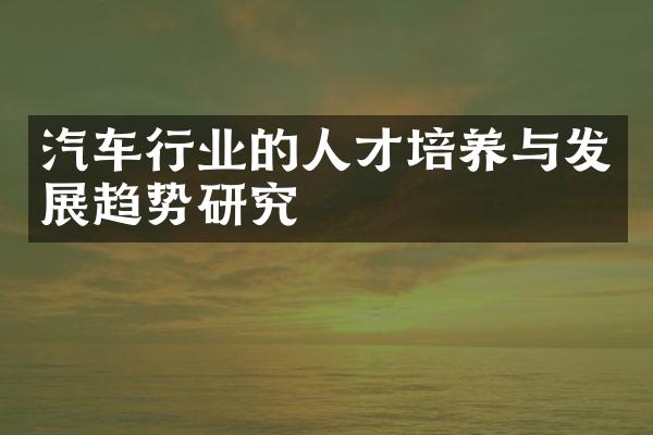 汽车行业的人才培养与发展趋势研究