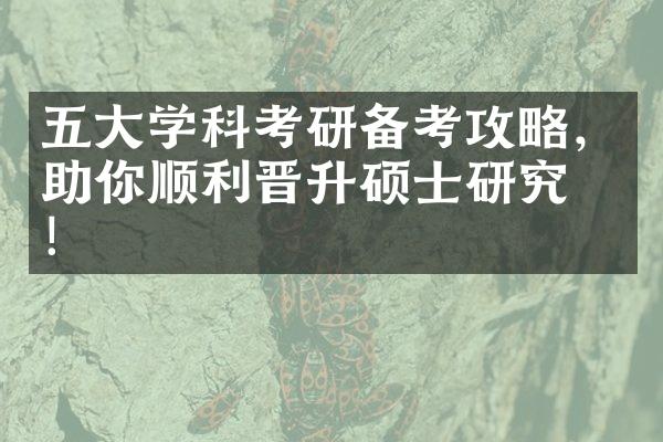 五大学科考研备考攻略，助你顺利晋升硕士研究生！