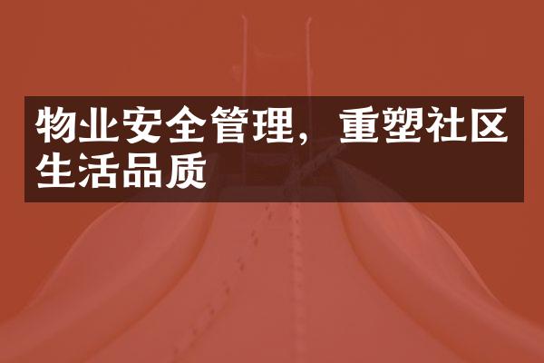 物业安全管理，重塑社区生活品质