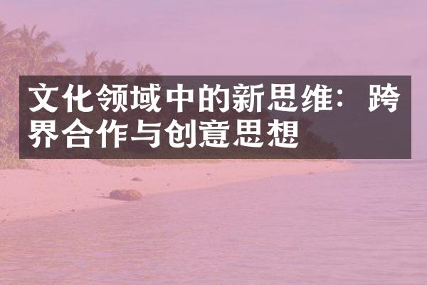 文化领域中的新思维：跨界合作与创意思想