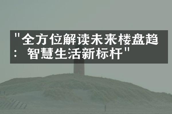 "全方位解读未来楼盘趋势：智慧生活新标杆"