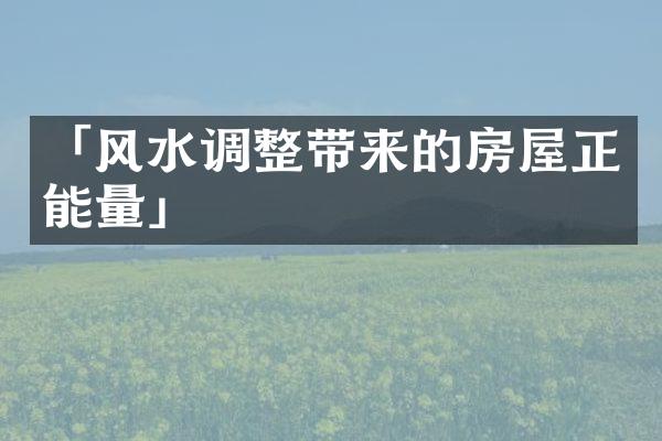 「风水调整带来的房屋正能量」