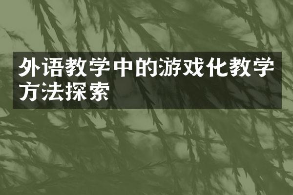 外语教学中的游戏化教学方法探索