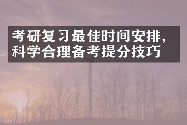 考研复习最佳时间安排，科学合理备考提分技巧！