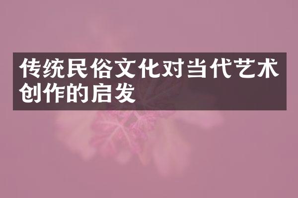 传统民俗文化对当代艺术创作的启发