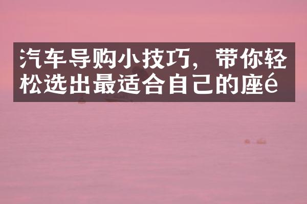 汽车导购小技巧，带你轻松选出最适合自己的座驾