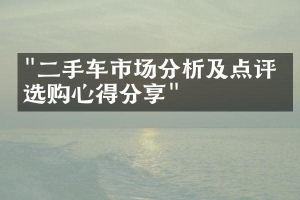 "二手车市场分析及点评，选购心得分享"