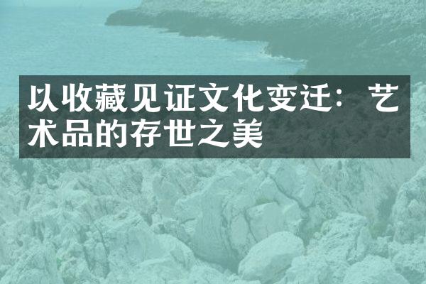 以收藏见证文化变迁：艺术品的存世之美