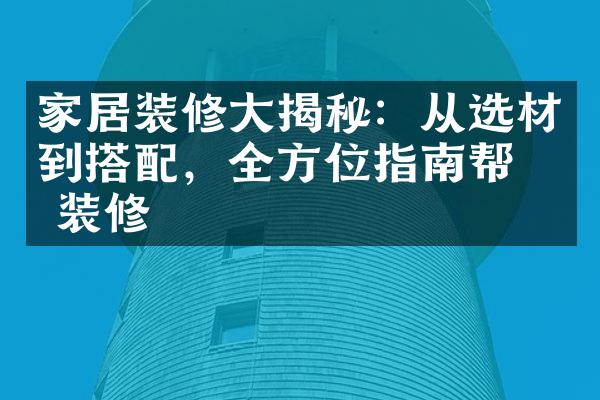 家居装修大揭秘：从选材到搭配，全方位指南帮你装修