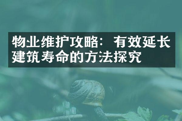 物业维护攻略：有效延长建筑寿命的方法探究