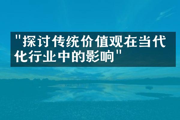 "探讨传统价值观在当代文化行业中的影响"