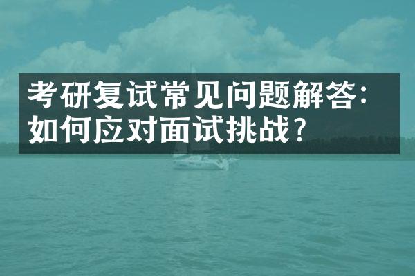 考研复试常见问题解答：如何应对面试挑战？