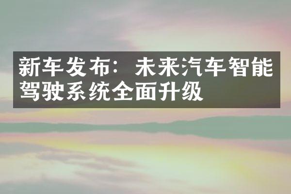 新车发布：未来汽车智能驾驶系统全面升级