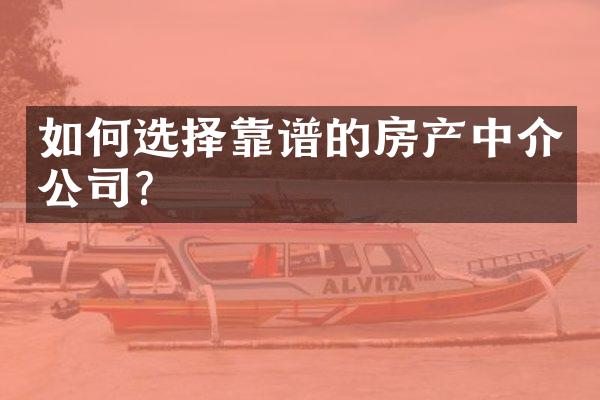 如何选择靠谱的房产中介公司？