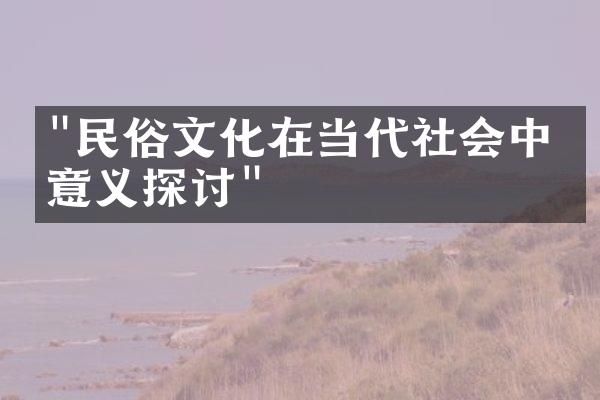 "民俗文化在当代社会中的意义探讨"