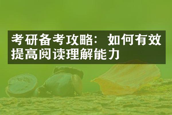 考研备考攻略：如何有效提高阅读理解能力