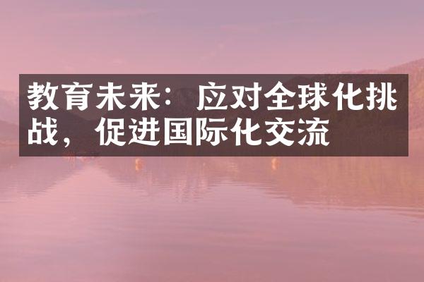 教育未来：应对全球化挑战，促进国际化交流