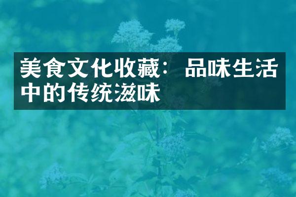 美食文化收藏：品味生活中的传统滋味