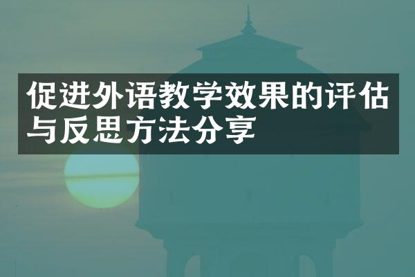 促进外语教学效果的评估与反思方法分享