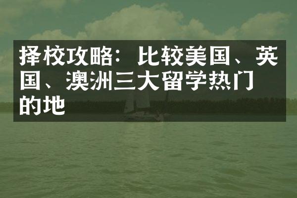 择校攻略：比较美国、英国、澳洲留学热门目的地