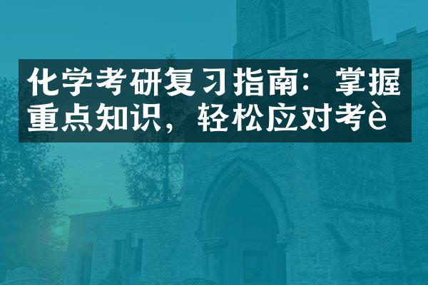 化学考研复习指南：掌握重点知识，轻松应对考试