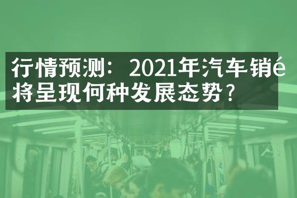 行情预测：2021年汽车销量将呈现何种发展态势？