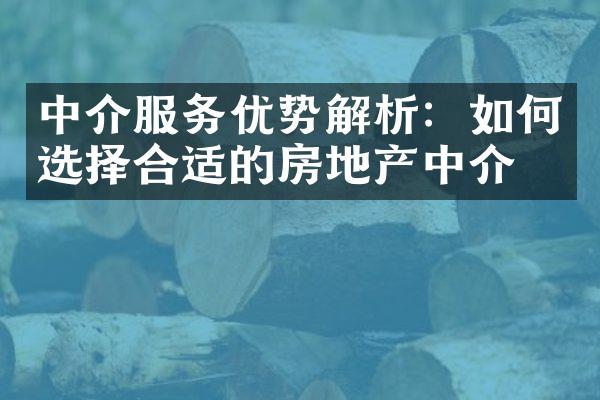 中介服务优势解析：如何选择合适的房地产中介？