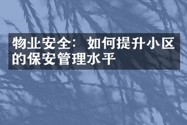 物业安全：如何提升小区的保安管理水平