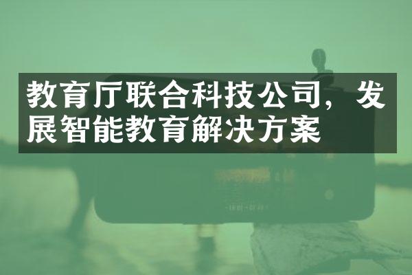 教育联合科技公司，发展智能教育解决方案