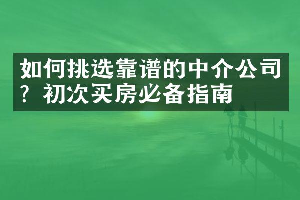 如何挑选靠谱的中介公司？初次买房必备指南