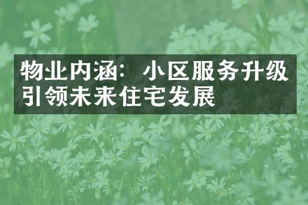 物业内涵：小区服务升级引领未来住宅发展