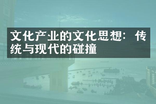 文化产业的文化思想：传统与现代的碰撞