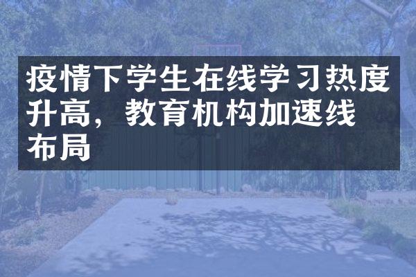 疫情下学生在线学习热度升高，教育机构加速线上布局