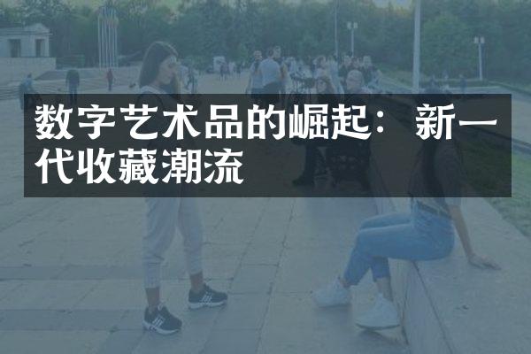 数字艺术品的崛起：新一代收藏潮流