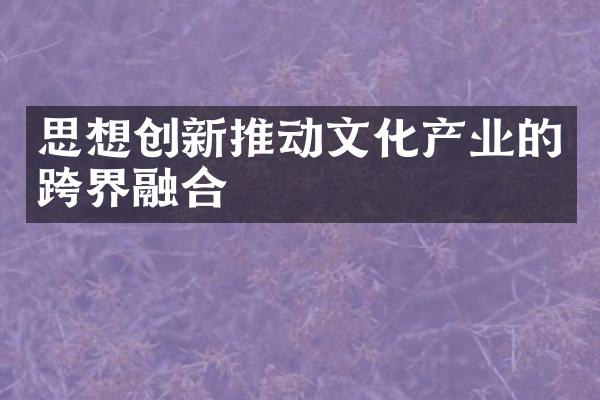 思想创新推动文化产业的跨界融合